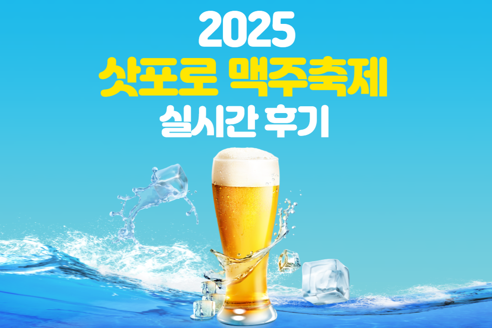 삿포로 2025 맥주축제 실시간 후기! 위치, 장소, 시간, 구역별로 총정리.